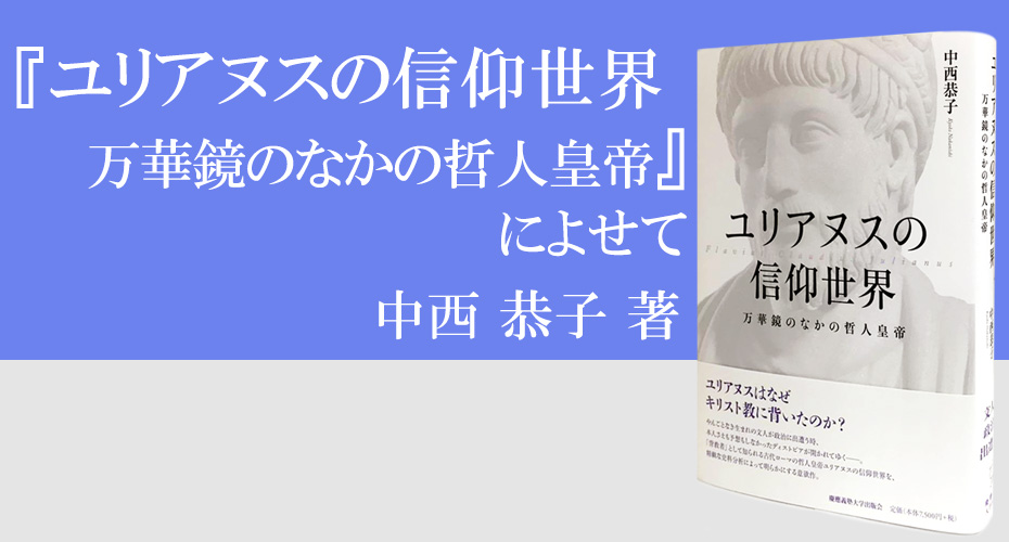 『ユリアヌスの信仰世界』著者　中西 恭子氏による『ユリアヌスの信仰世界　万華鏡のなかの哲人皇帝』によせて