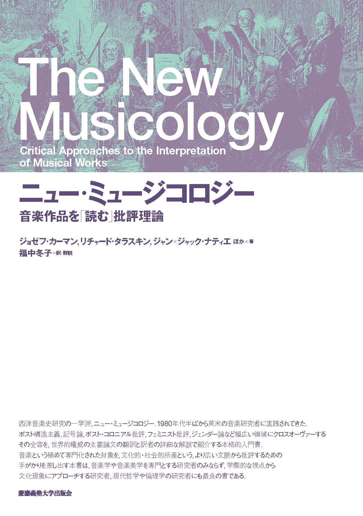 
ニュー・ミュージコロジー
音楽作品を「読む」批評理論
福中 冬子 訳・解説
ジョゼフ・カーマン 著
リチャード・タラスキン 著
リディア・ゲーア 著
ピーター・キヴィー 著
スーザン・マクラリー 著
フィリップ・ブレット 著
スザンヌ・キュージック 著
キャロリン・アバテ 著
ジャン = ジャック・ナティエ 著
ニコラス・クック 著
ローズ・ローゼンガード・サボトニック 著