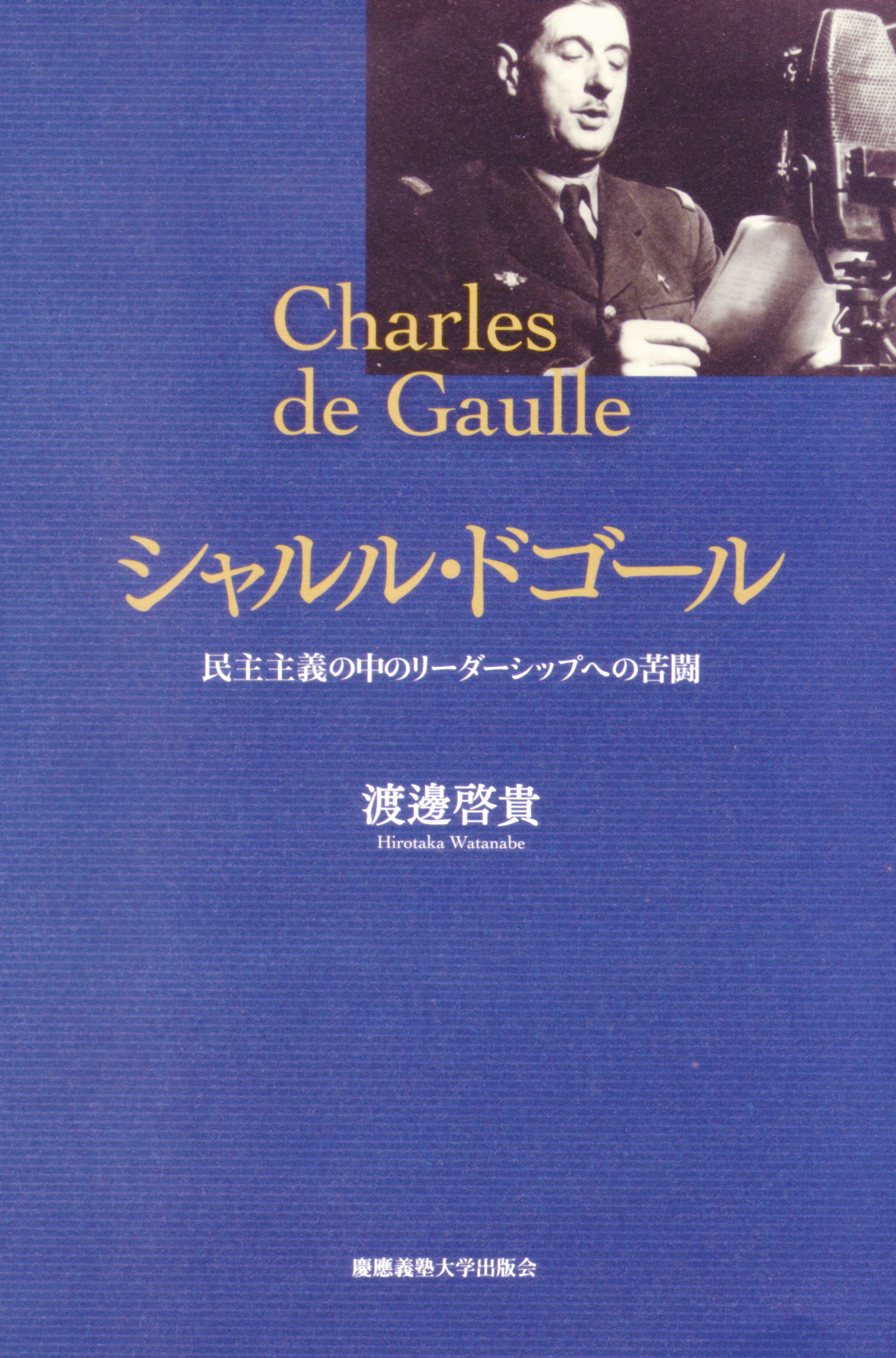 シャルル・ドゴール 
民主主義の中のリーダーシップへの苦闘
渡邊 啓貴 著