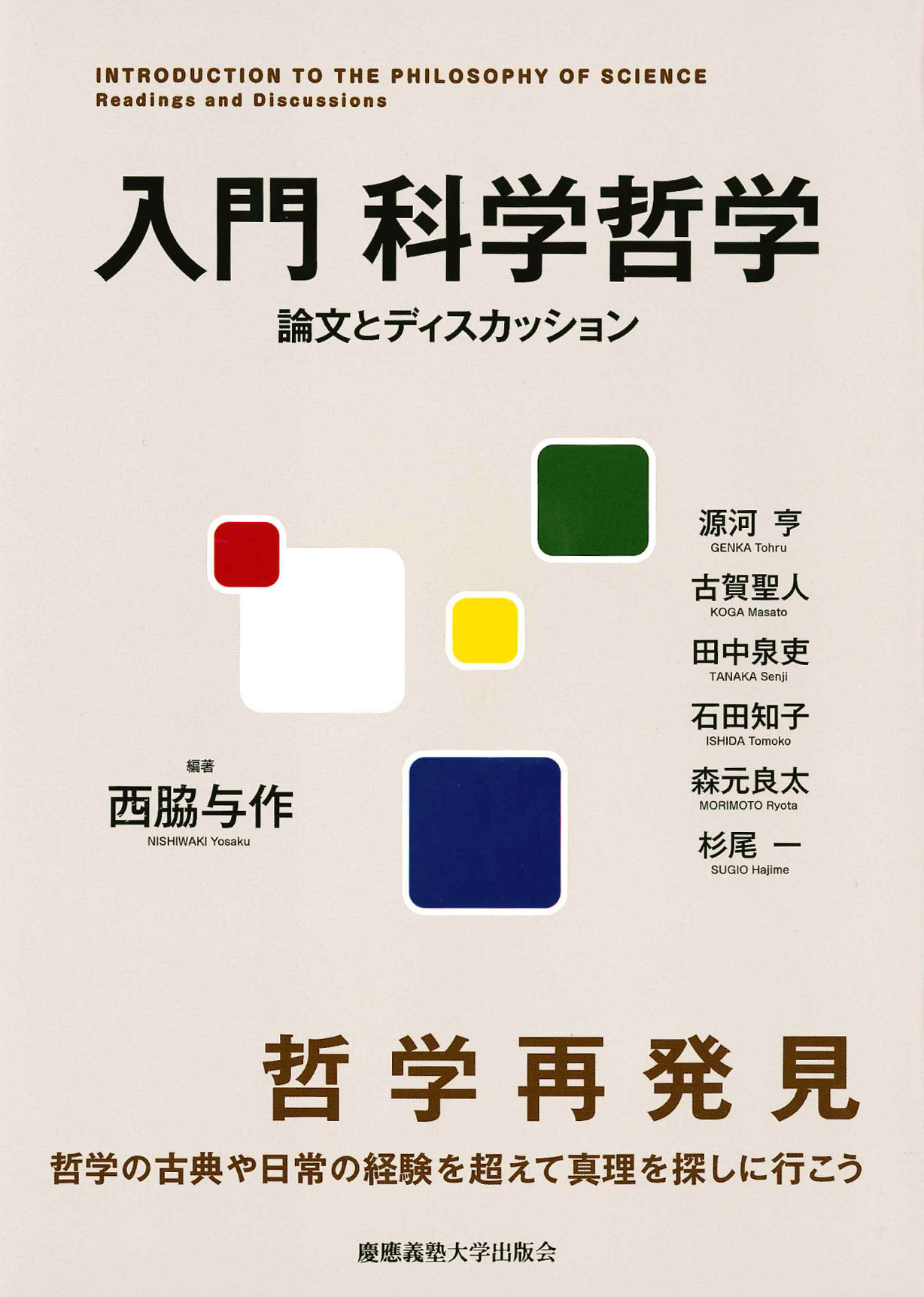 	
入門　科学哲学 
論文とディスカッション
西脇 与作 編著
源河 亨 著
古賀 聖人 著
田中 泉吏 著
石田 知子 著
森元 良太 著
杉尾 一 著
