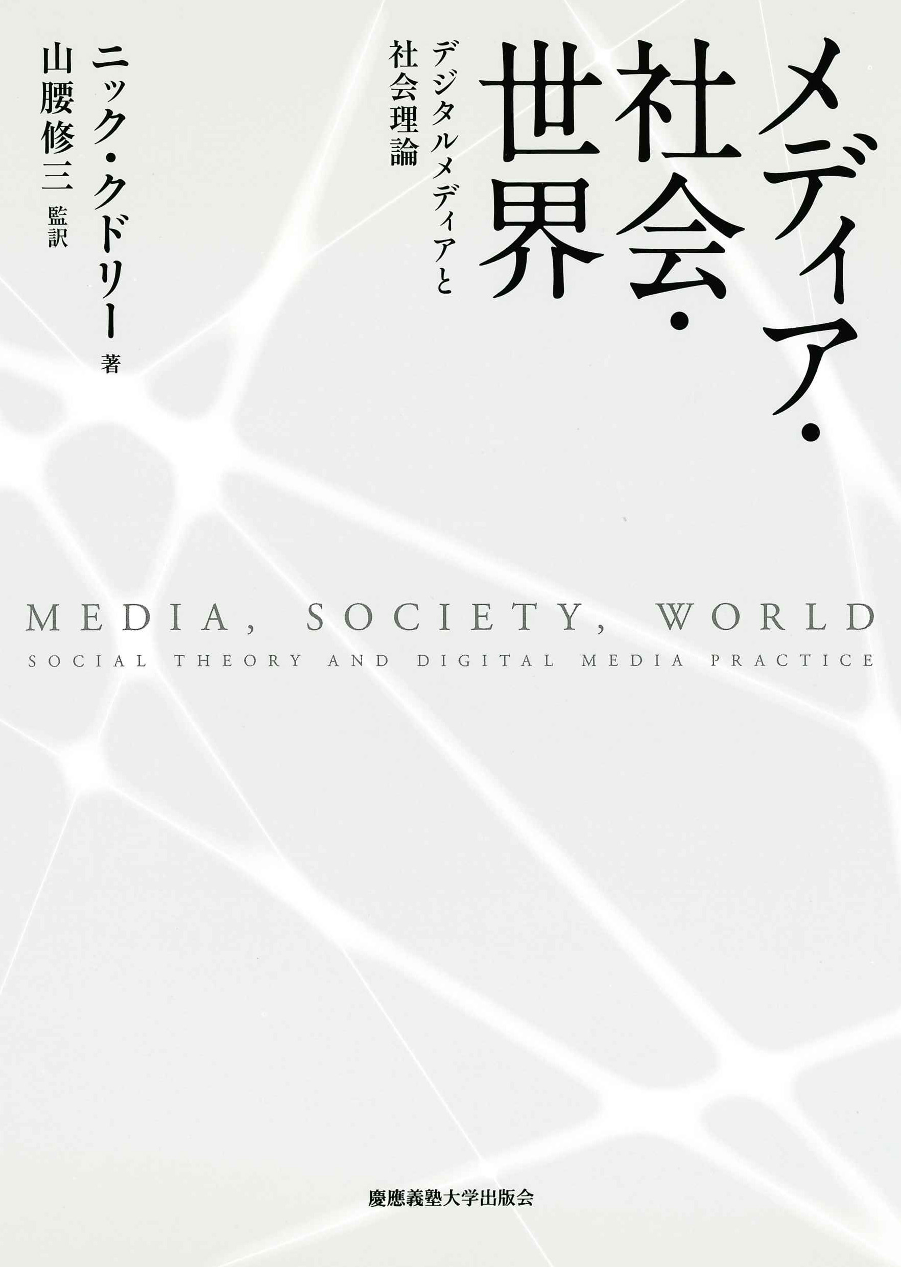 

								メディア・社会・世界 
デジタルメディアと社会理論
ニック・クドリー 著
山腰 修三 監訳