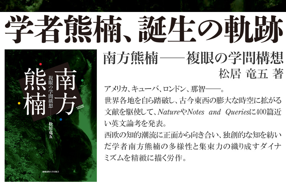 南方熊楠生誕150周年（2017年）　『南方熊楠――複眼の学問構想』著者の松居竜五氏による連載です。