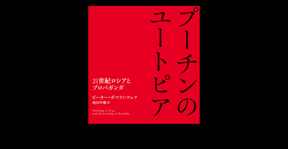 『プーチンのユートピア――21世紀ロシアとプロパガンダ』（ピーター・ポマランツェフ 著、池田 年穂 訳）